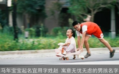 马年宝宝起名宜用字姓赵 寓意无忧无虑的男孩名字
