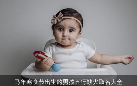 马年寒食节出生的男孩五行缺火取名大全