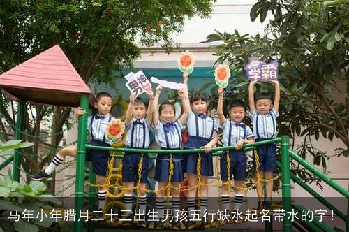 马年小年腊月二十三出生男孩五行缺水起名带水的字！
