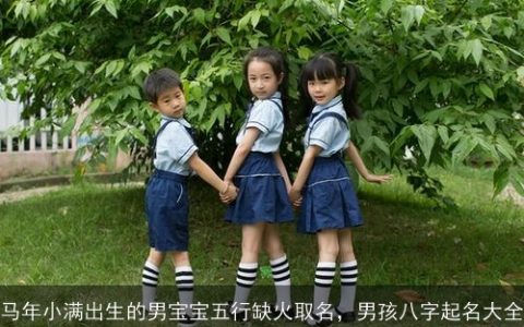 马年小满出生的男宝宝五行缺火取名，男孩八字起名大全