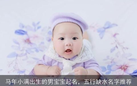 马年小满出生的男宝宝起名，五行缺水名字推荐