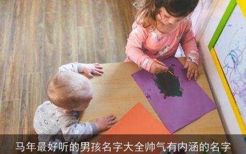 马年最好听的男孩名字大全帅气有内涵的名字