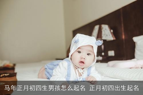 马年正月初四生男孩怎么起名 正月初四出生起名