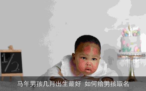马年男孩几月出生最好 如何给男孩取名