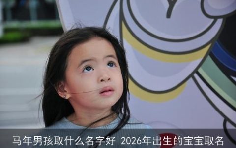 马年男孩取什么名字好 2026年出生的宝宝取名
