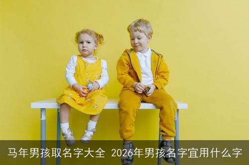 马年男孩取名字大全 2026年男孩名字宜用什么字