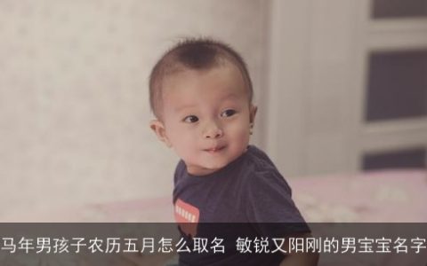 马年男孩子农历五月怎么取名 敏锐又阳刚的男宝宝名字