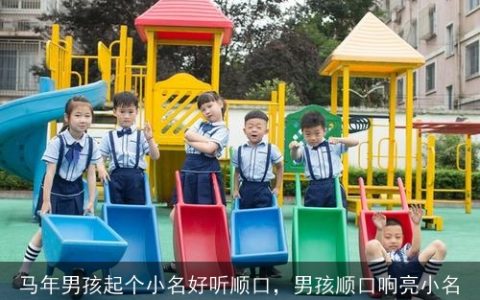 马年男孩起个小名好听顺口，男孩顺口响亮小名