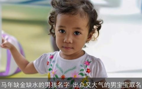 马年缺金缺水的男孩名字 出众又大气的男宝宝取名