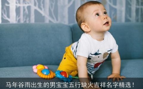 马年谷雨出生的男宝宝五行缺火吉祥名字精选！