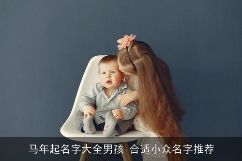 马年起名字大全男孩 合适小众名字推荐