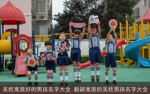 吴姓寓意好的男孩名字大全 新颖寓意的吴姓男孩名字大全