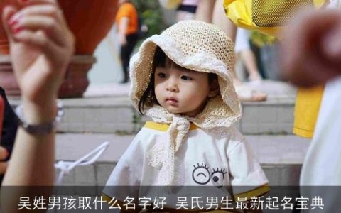吴姓男孩取什么名字好 吴氏男生最新起名宝典