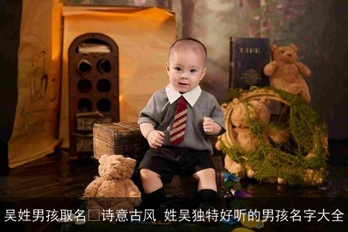 吴姓男孩取名﻿诗意古风 姓吴独特好听的男孩名字大全