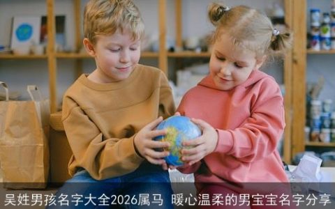 吴姓男孩名字大全2026属马 暖心温柔的男宝宝名字分享