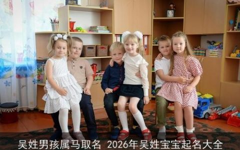 吴姓男孩属马取名 2026年吴姓宝宝起名大全