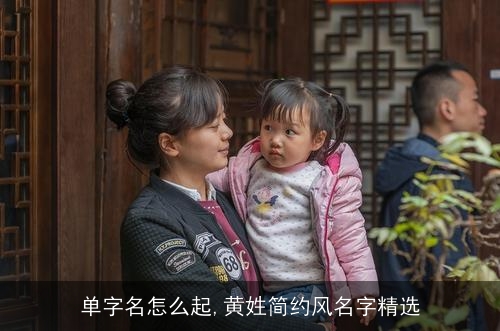 单字名怎么起,黄姓简约风名字精选