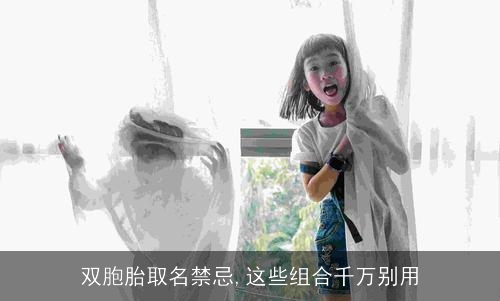 双胞胎取名禁忌,这些组合千万别用