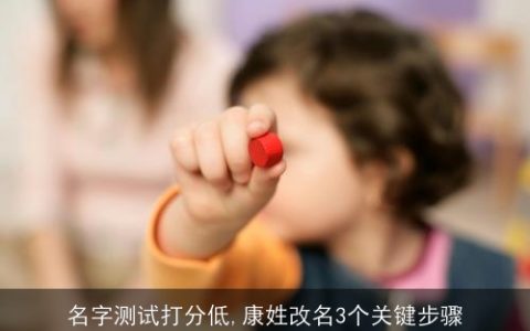 名字测试打分低,康姓改名3个关键步骤