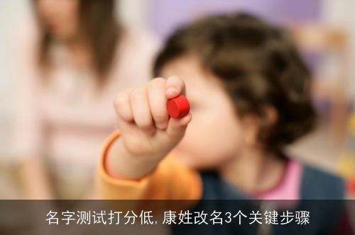 名字测试打分低,康姓改名3个关键步骤