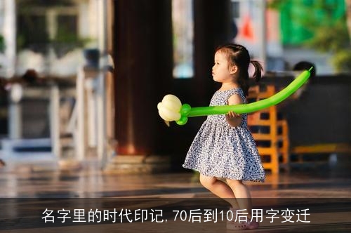 名字里的时代印记,70后到10后用字变迁
