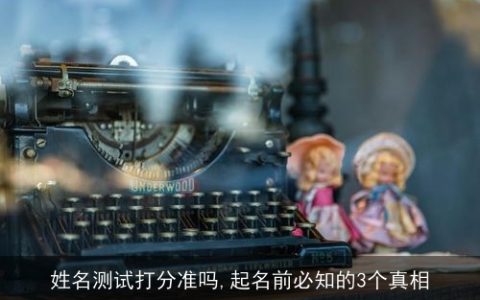姓名测试打分准吗,起名前必知的3个真相