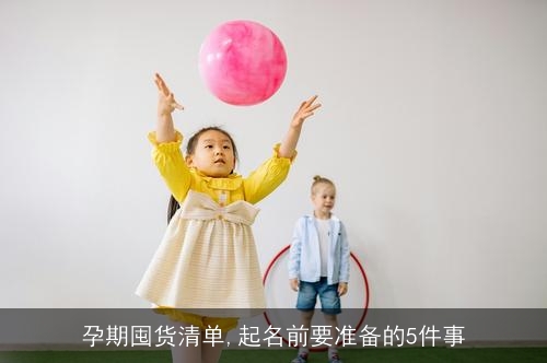 孕期囤货清单,起名前要准备的5件事
