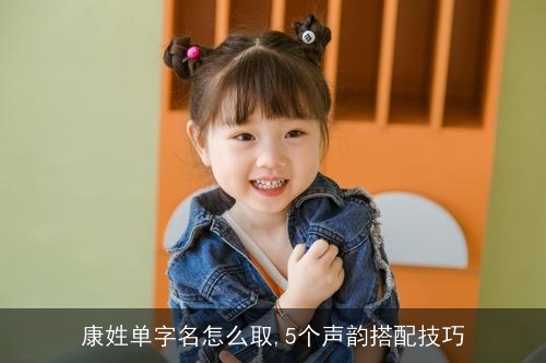 康姓单字名怎么取,5个声韵搭配技巧