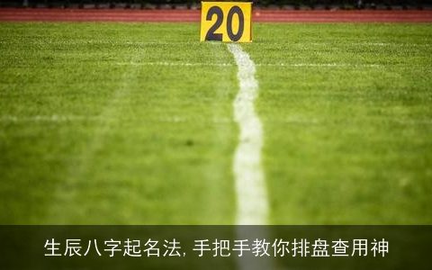 生辰八字起名法,手把手教你排盘查用神