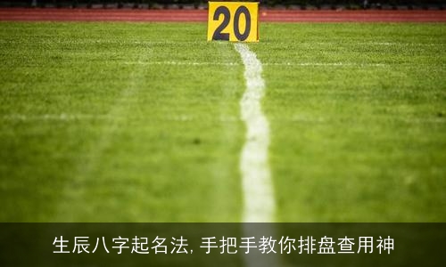 生辰八字起名法,手把手教你排盘查用神