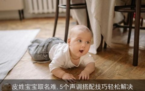 皮姓宝宝取名难,5个声调搭配技巧轻松解决