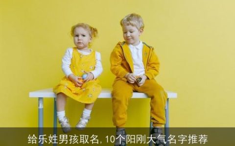 给乐姓男孩取名,10个阳刚大气名字推荐