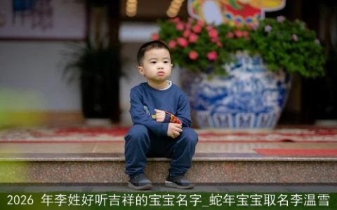 2026 年李姓好听吉祥的宝宝名字_蛇年宝宝取名李温雪