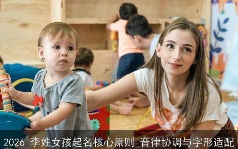 2026 李姓女孩起名核心原则_音律协调与字形适配