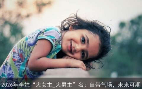 2026年李姓“大女主_大男主”名：自带气场，未来可期