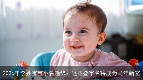 2026年李姓宝宝小名趋势：这些叠字名将成为马年新宠