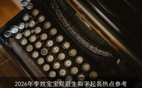 2026年李姓宝宝规避生僻字起名热点参考