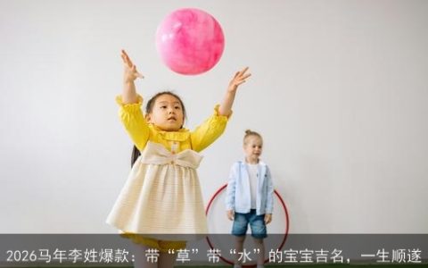 2026马年李姓爆款：带“草”带“水”的宝宝吉名，一生顺遂