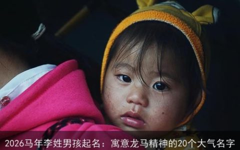 2026马年李姓男孩起名：寓意龙马精神的20个大气名字