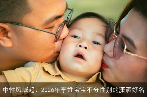 中性风崛起：2026年李姓宝宝不分性别的潇洒好名