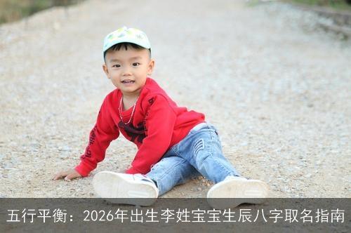 五行平衡：2026年出生李姓宝宝生辰八字取名指南